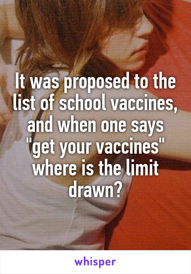 It was proposed to the list of school vaccines, and when one says "get your vaccines" where is the limit drawn?