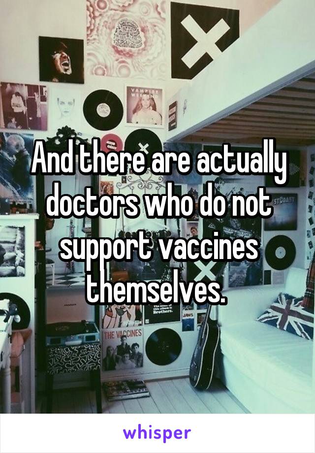 And there are actually doctors who do not support vaccines themselves. 