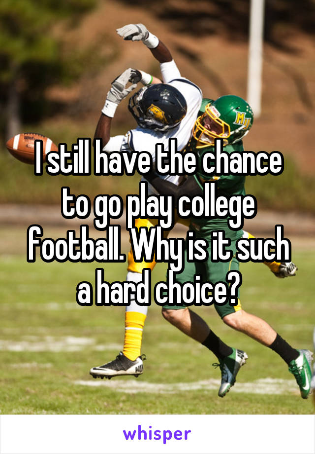 I still have the chance to go play college football. Why is it such a hard choice?