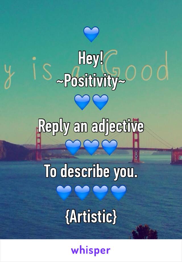 💙
Hey!
~Positivity~
💙💙
Reply an adjective 
💙💙💙
To describe you.
💙💙💙💙
{Artistic}
