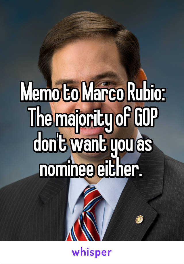 Memo to Marco Rubio:
The majority of GOP don't want you as nominee either. 