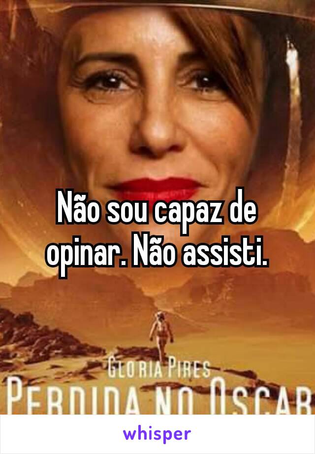 Não sou capaz de opinar. Não assisti.