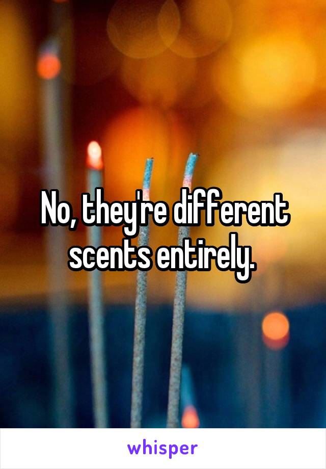 No, they're different scents entirely. 