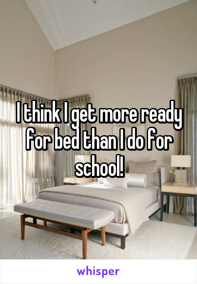 I think I get more ready for bed than I do for school!