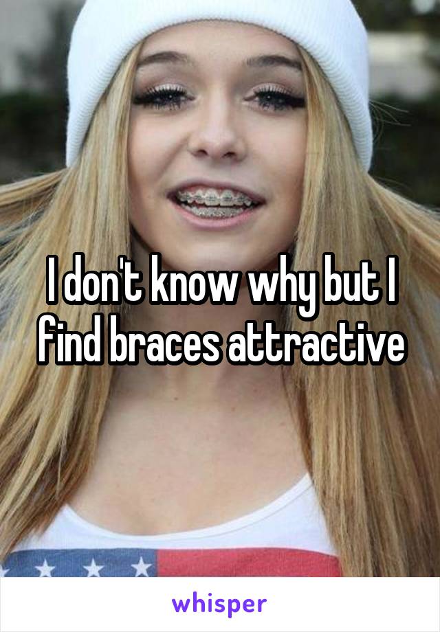 I don't know why but I find braces attractive