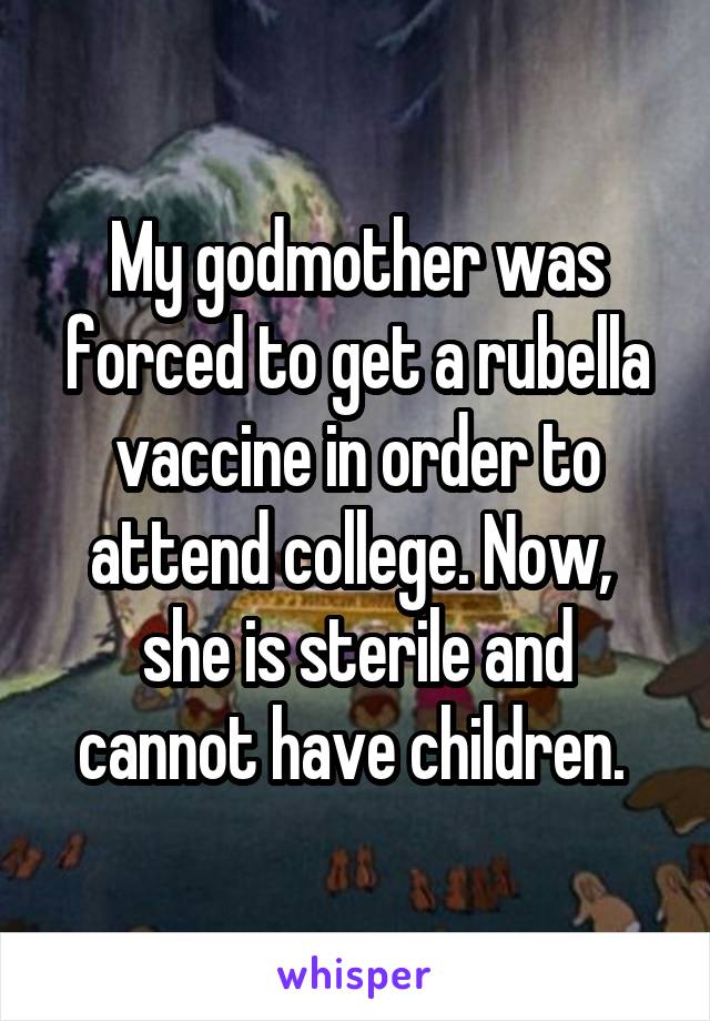 My godmother was forced to get a rubella vaccine in order to attend college. Now,  she is sterile and cannot have children. 