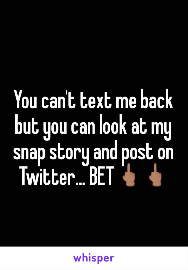 You can't text me back but you can look at my snap story and post on Twitter... BET🖕🏽🖕🏽