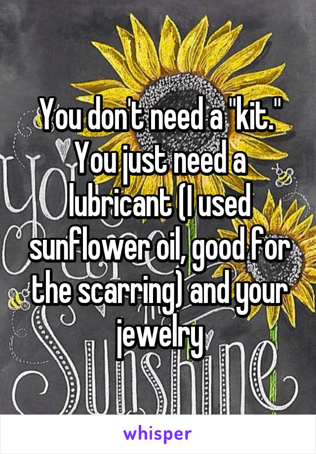 You don't need a "kit." You just need a lubricant (I used sunflower oil, good for the scarring) and your jewelry