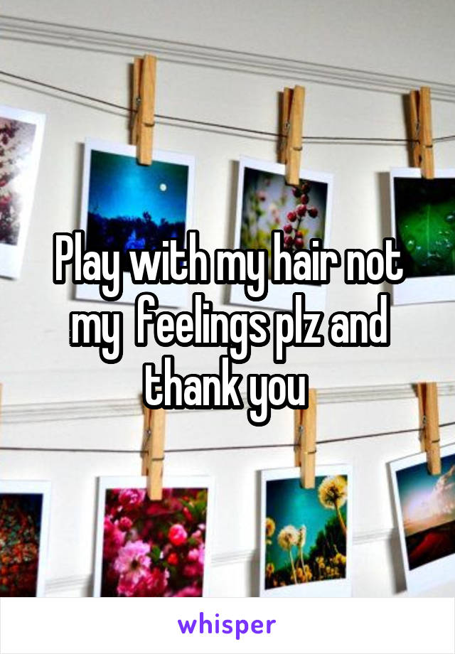 Play with my hair not my  feelings plz and thank you 