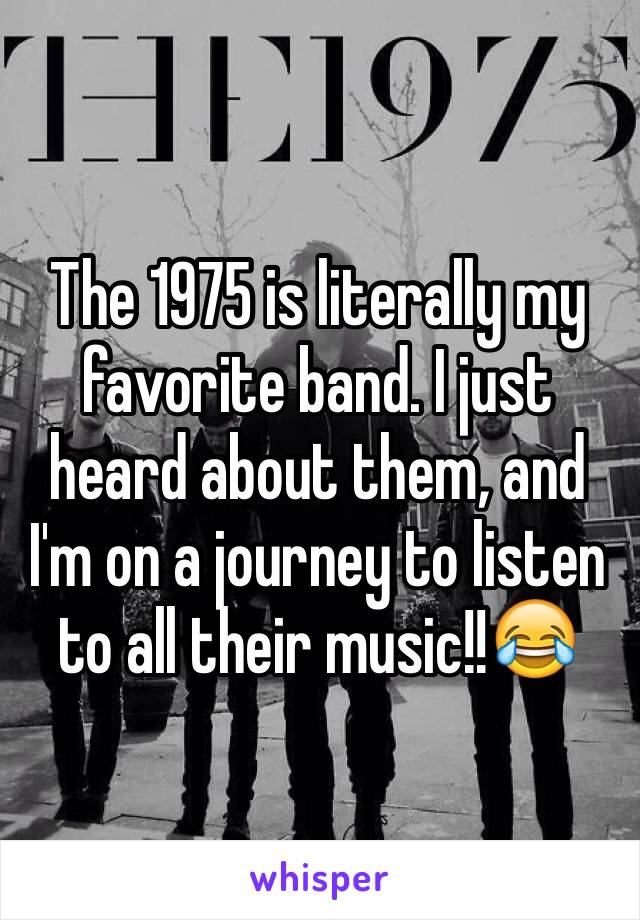 The 1975 is literally my favorite band. I just heard about them, and I'm on a journey to listen to all their music!!😂