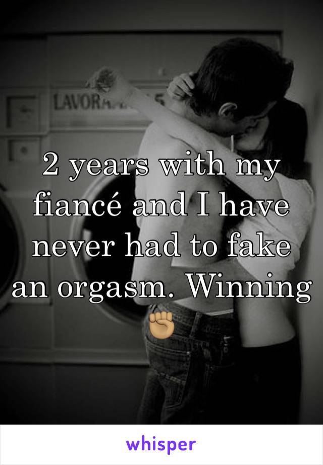 2 years with my fiancé and I have never had to fake an orgasm. Winning ✊🏽