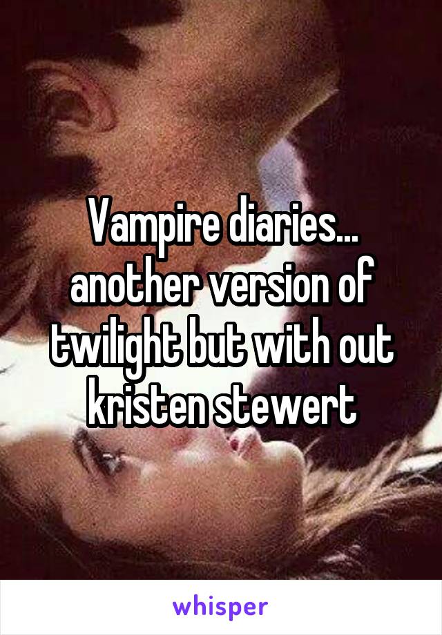 Vampire diaries... another version of twilight but with out kristen stewert