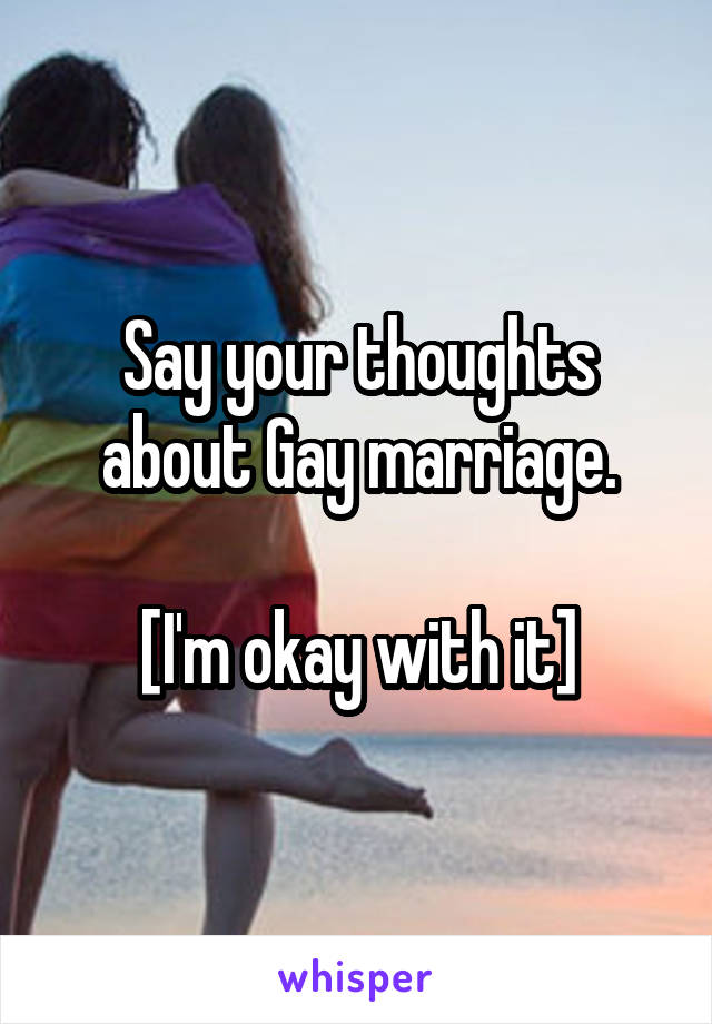 Say your thoughts about Gay marriage.

[I'm okay with it]