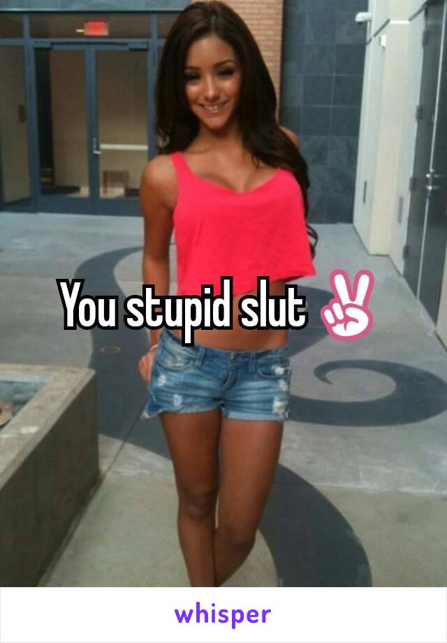 You stupid slut✌