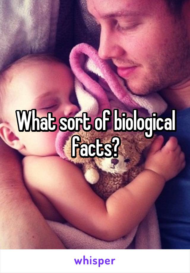 What sort of biological facts?