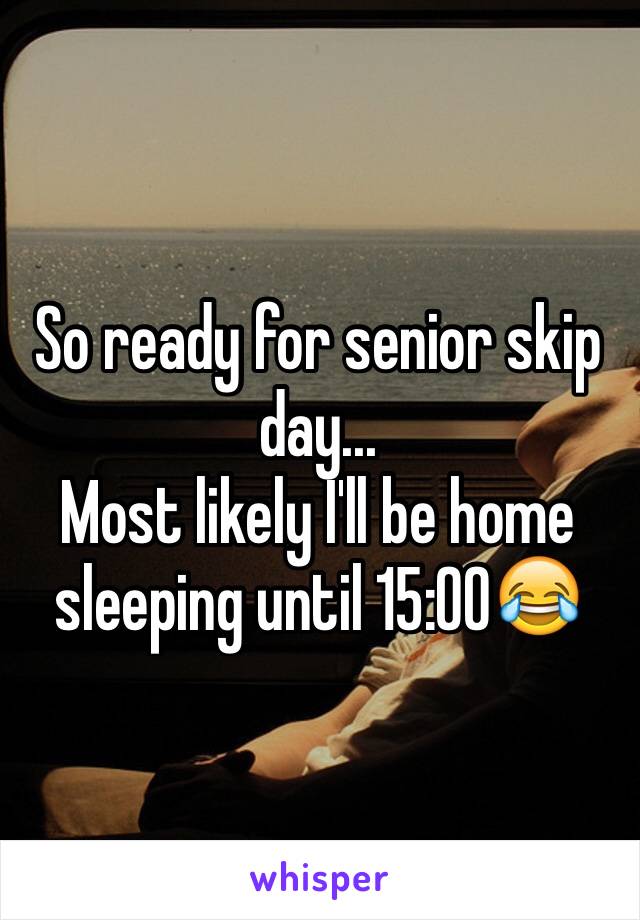 So ready for senior skip day... 
Most likely I'll be home sleeping until 15:00😂