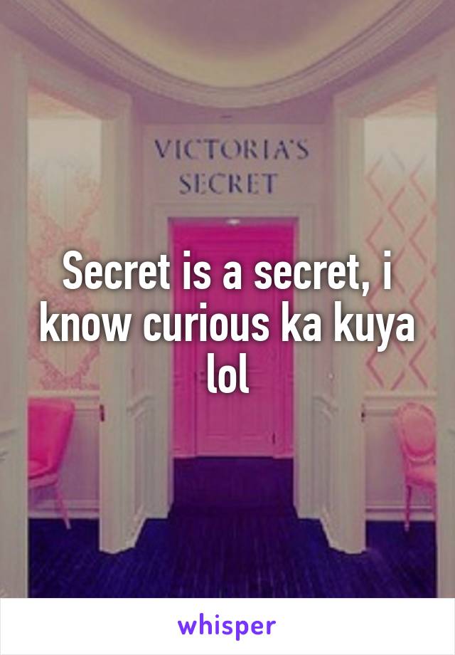 Secret is a secret, i know curious ka kuya lol