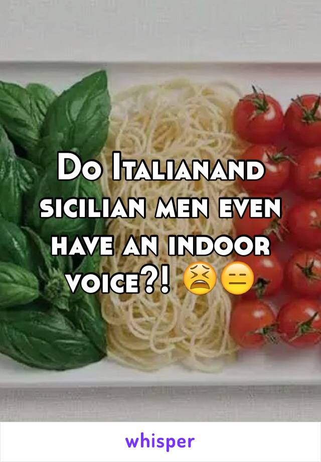 Do Italianand sicilian men even have an indoor voice?! 😫😑