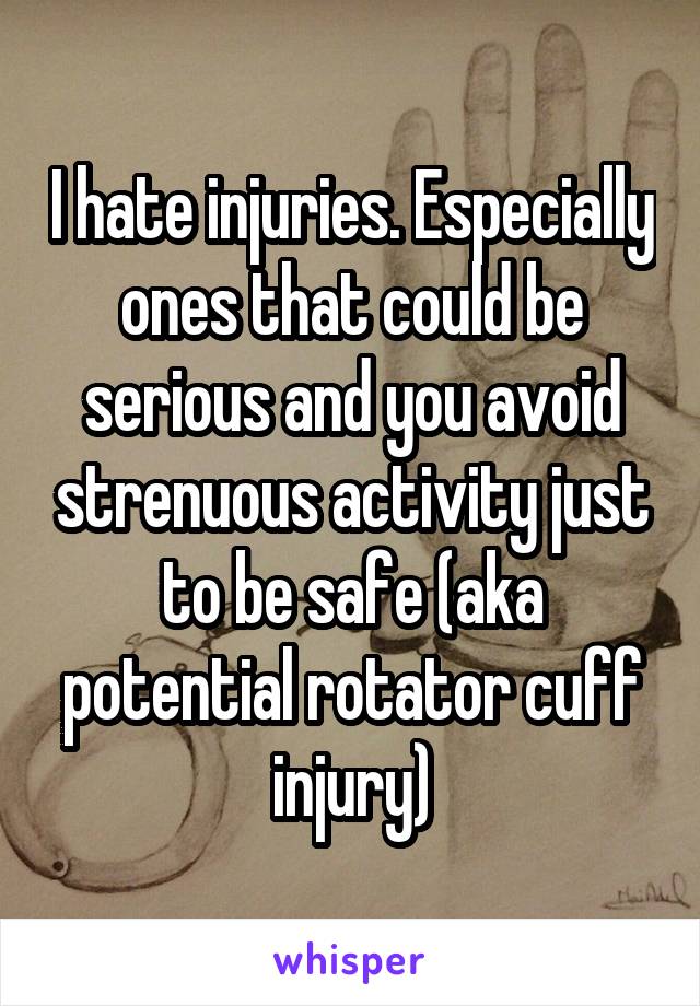 I hate injuries. Especially ones that could be serious and you avoid strenuous activity just to be safe (aka potential rotator cuff injury)