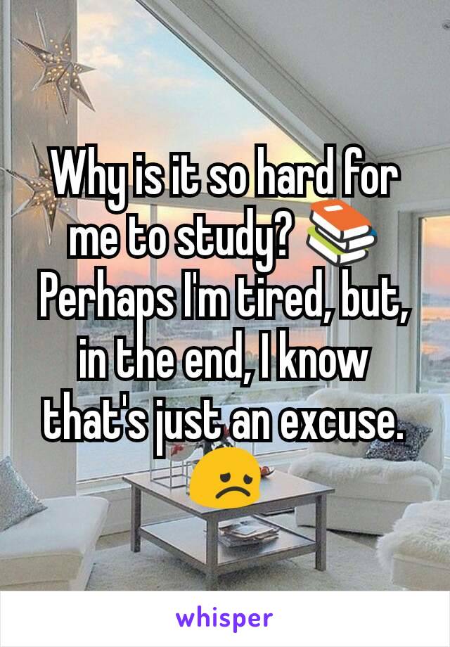 Why is it so hard for me to study? 📚 Perhaps I'm tired, but, in the end, I know that's just an excuse. 😞