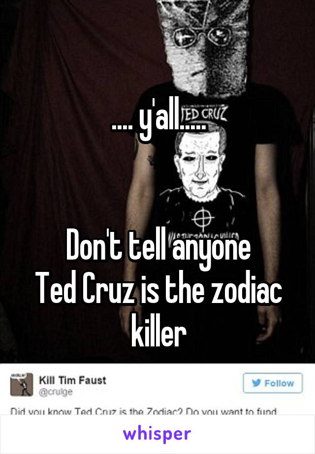 .... y'all.....


Don't tell anyone
Ted Cruz is the zodiac killer