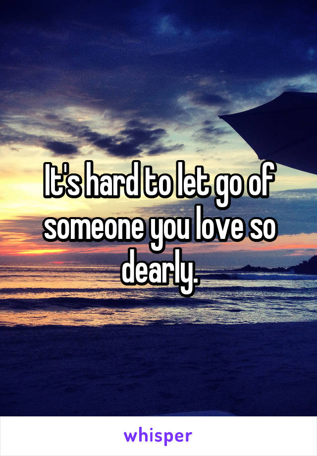 It's hard to let go of someone you love so dearly.