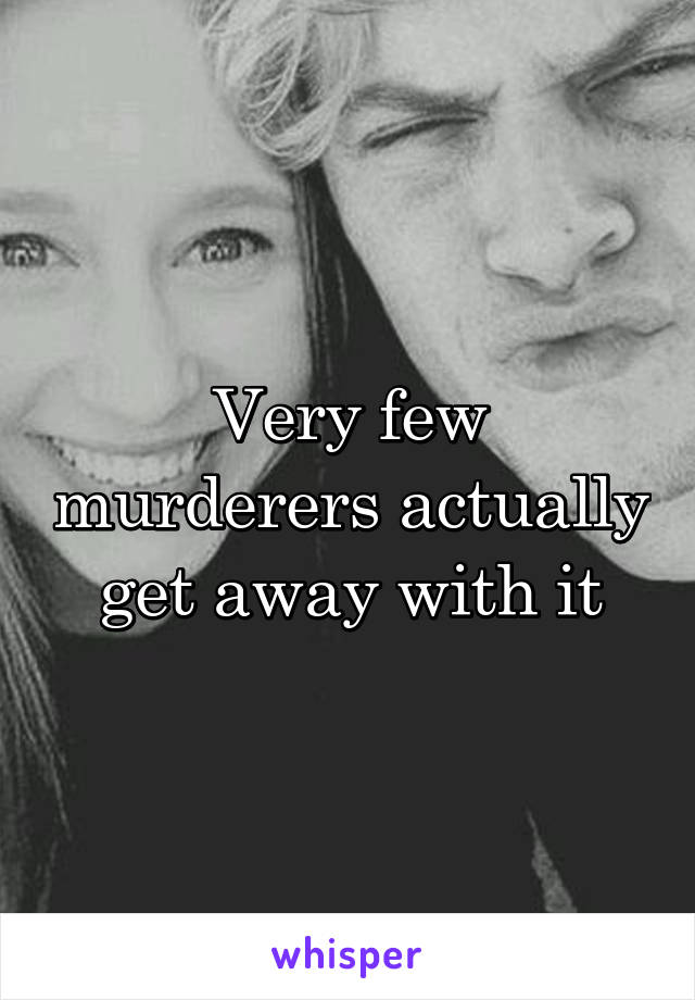 Very few murderers actually get away with it