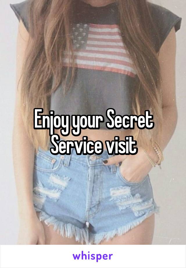 Enjoy your Secret Service visit