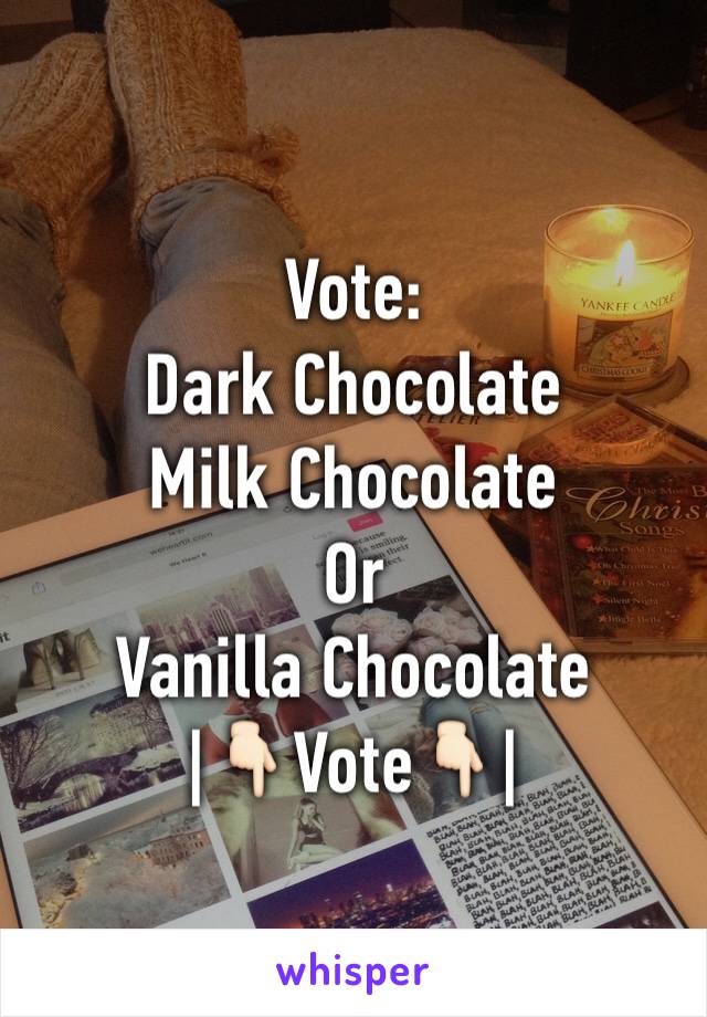 Vote:
Dark Chocolate 
Milk Chocolate
Or
Vanilla Chocolate 
|👇🏻Vote👇🏻|