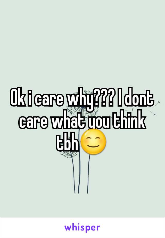 Ok i care why??? I dont care what you think tbh😊
