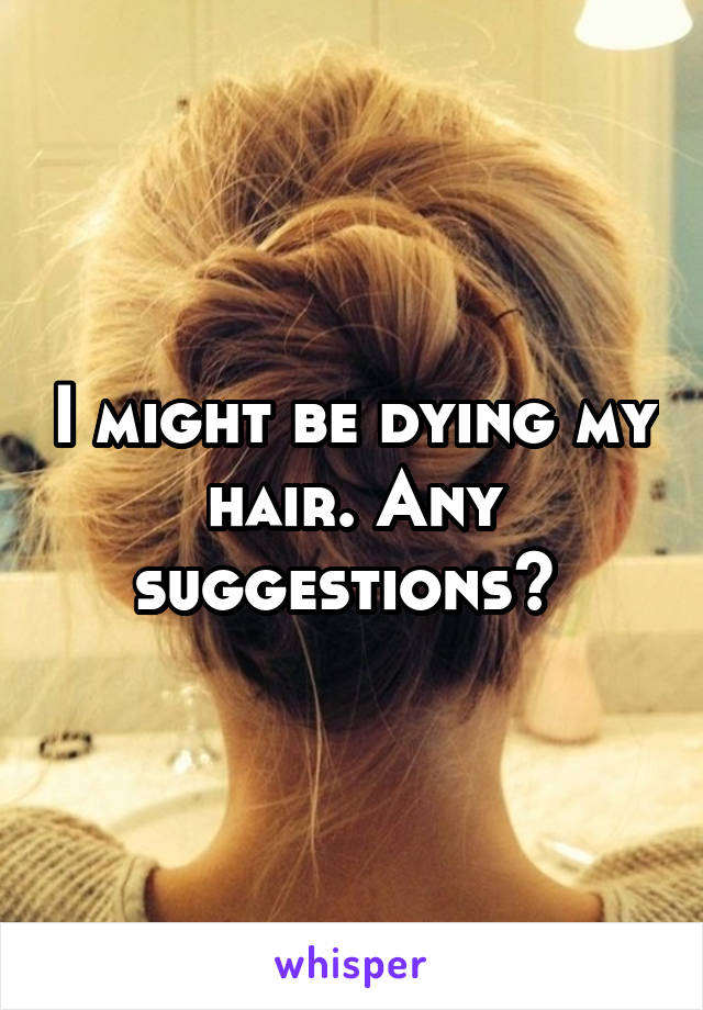 I might be dying my hair. Any suggestions? 