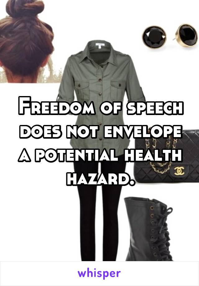 Freedom of speech does not envelope a potential health hazard.