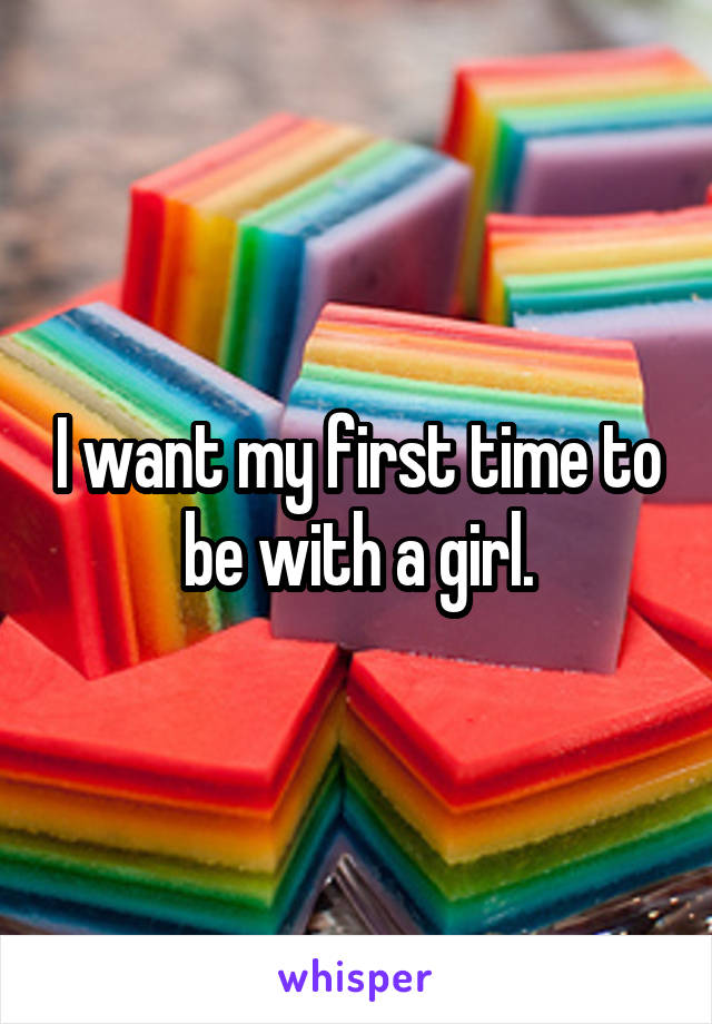 I want my first time to be with a girl.