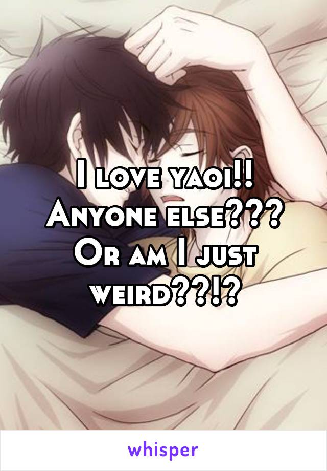 I love yaoi!! Anyone else??? Or am I just weird??!?