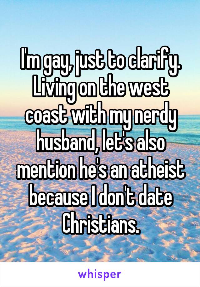 I'm gay, just to clarify.
Living on the west coast with my nerdy husband, let's also mention he's an atheist because I don't date Christians.