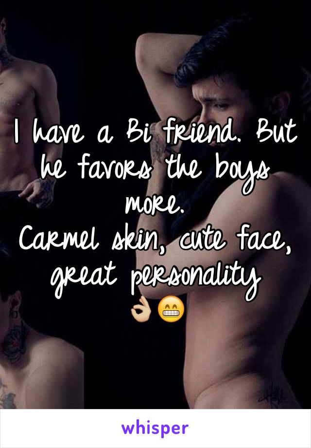 I have a Bi friend. But he favors the boys more.
Carmel skin, cute face, great personality       👌🏼😁