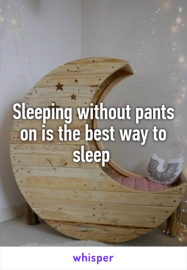 Sleeping without pants on is the best way to sleep 