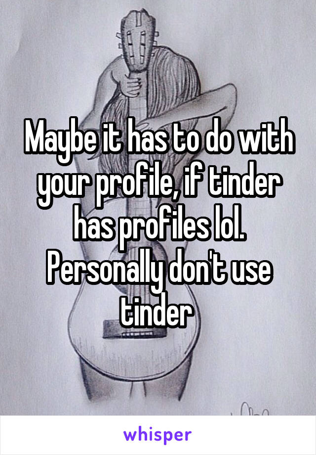 Maybe it has to do with your profile, if tinder has profiles lol. Personally don't use tinder 