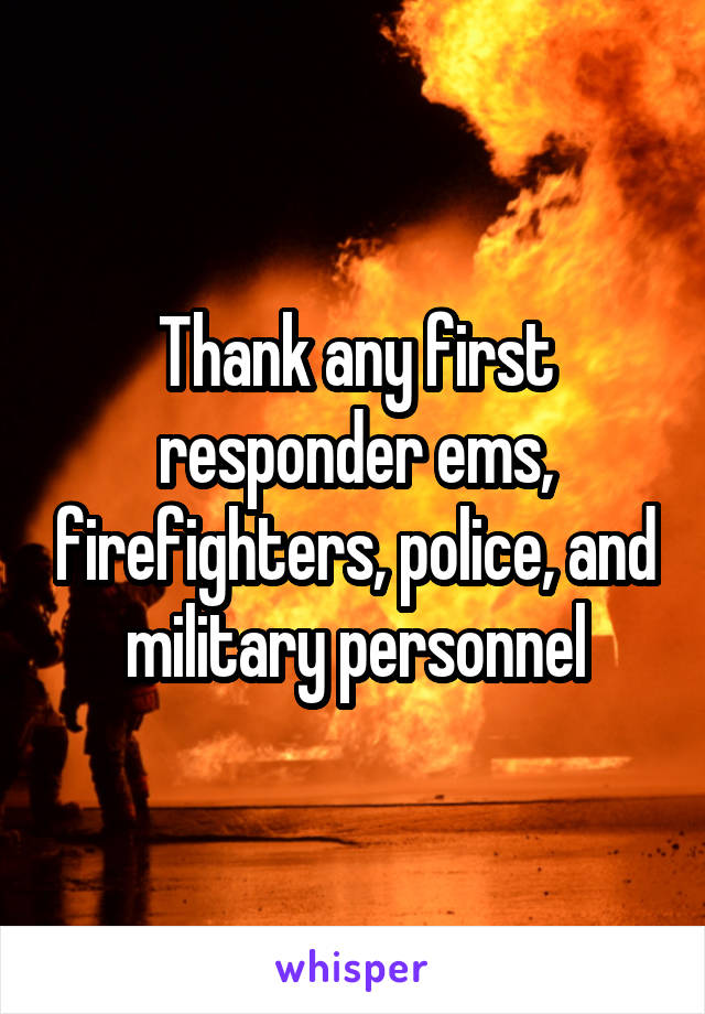 Thank any first responder ems, firefighters, police, and military personnel