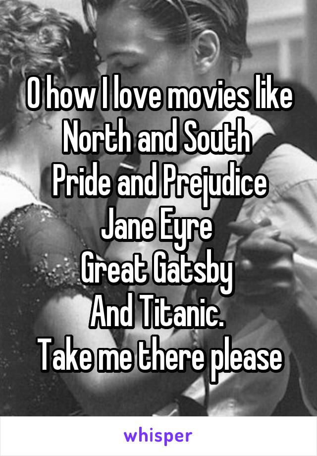 O how I love movies like North and South 
Pride and Prejudice
Jane Eyre 
Great Gatsby 
And Titanic. 
Take me there please