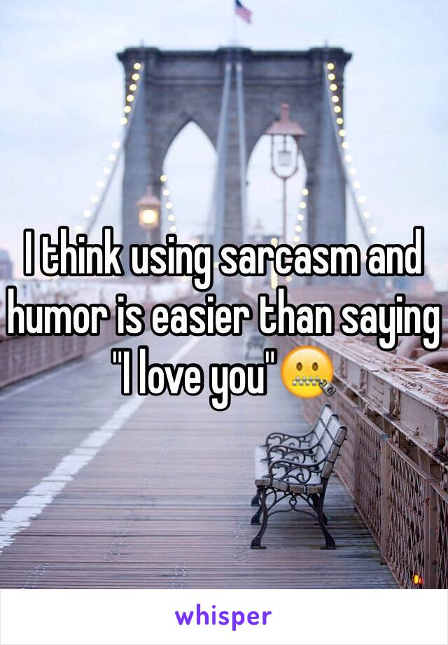 I think using sarcasm and humor is easier than saying 
"I love you"🤐