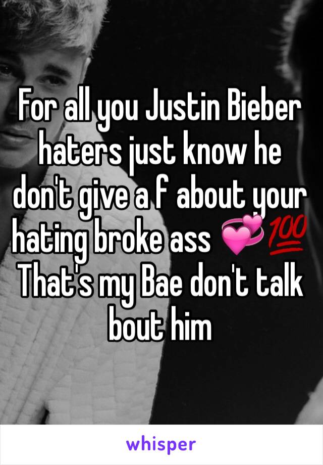 For all you Justin Bieber haters just know he don't give a f about your hating broke ass 💞💯 That's my Bae don't talk bout him 
