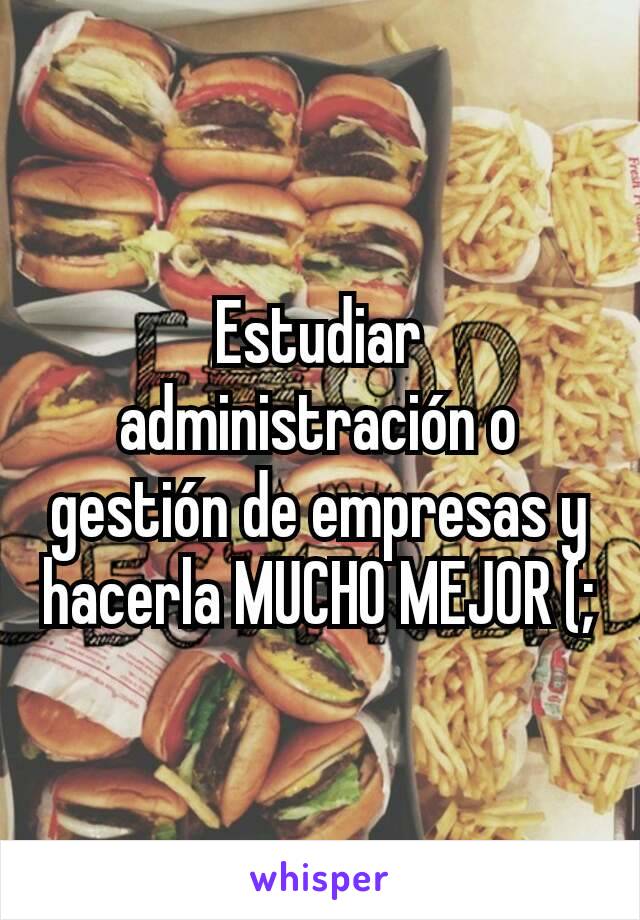 Estudiar administración o gestión de empresas y hacerla MUCHO MEJOR (;