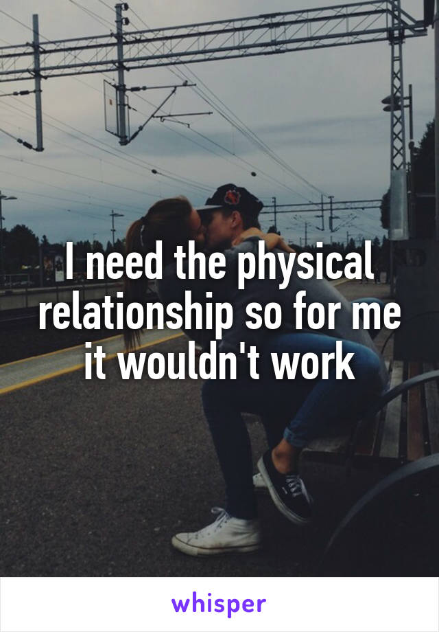 I need the physical relationship so for me it wouldn't work