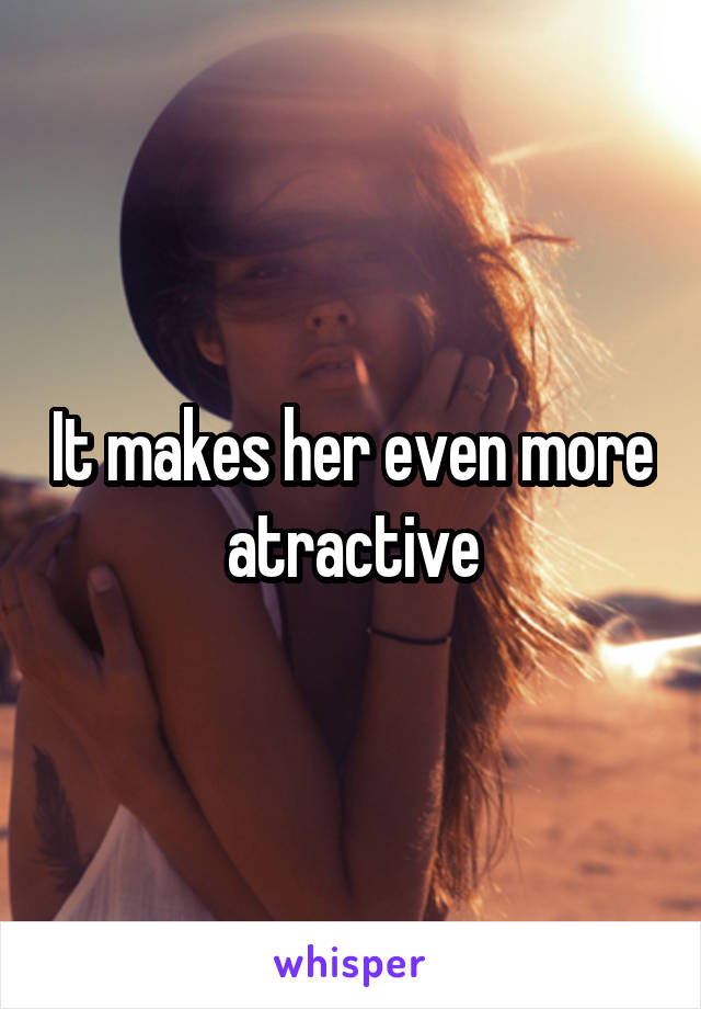 It makes her even more atractive