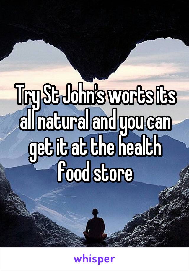 Try St John's worts its all natural and you can get it at the health food store