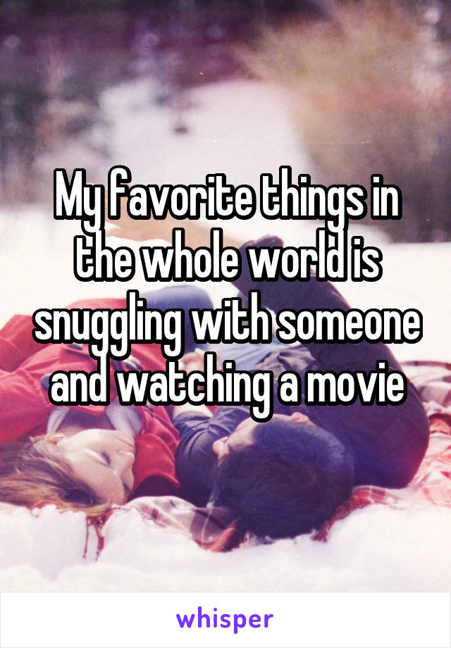 My favorite things in the whole world is snuggling with someone and watching a movie
