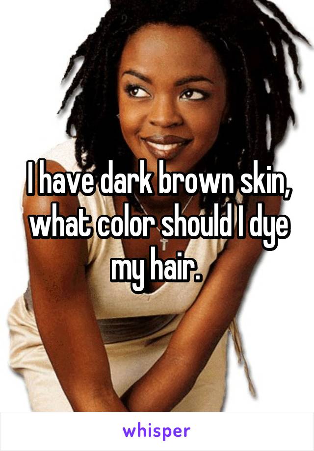 I have dark brown skin, what color should I dye my hair. 