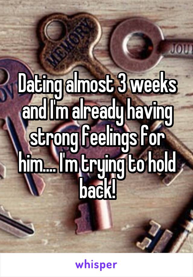 Dating almost 3 weeks and I'm already having strong feelings for him.... I'm trying to hold back!