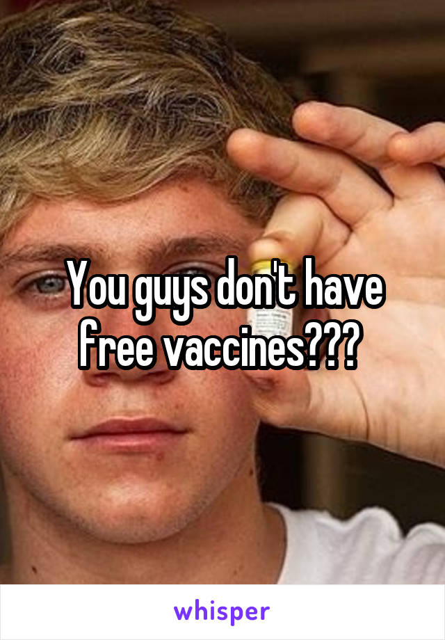 You guys don't have free vaccines??? 